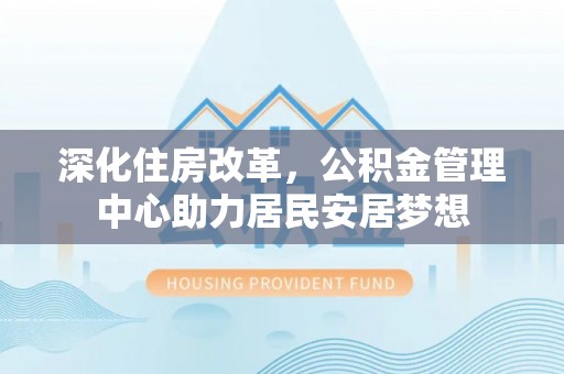 思茅深化住房改革，公积金管理中心助力居民安居梦想