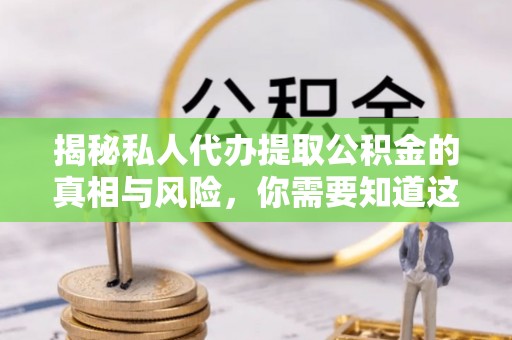 思茅揭秘私人代办提取公积金的真相与风险，你需要知道这些！