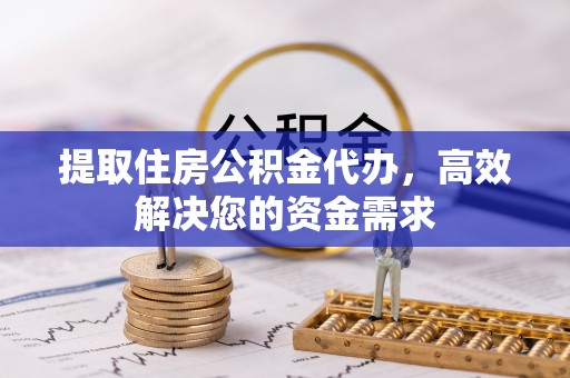 思茅提取住房公积金代办，高效解决您的资金需求