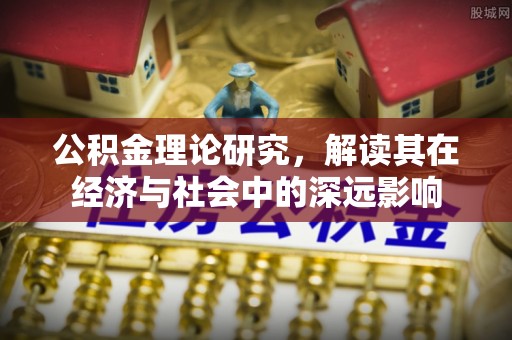 思茅公积金理论研究，解读其在经济与社会中的深远影响