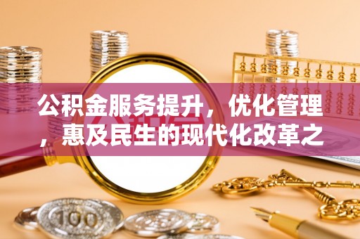 思茅公积金服务提升，优化管理，惠及民生的现代化改革之路