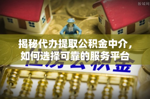 思茅揭秘代办提取公积金中介，如何选择可靠的服务平台
