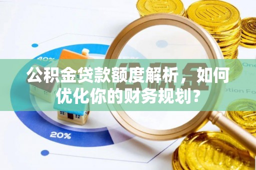 思茅公积金贷款额度解析，如何优化你的财务规划？