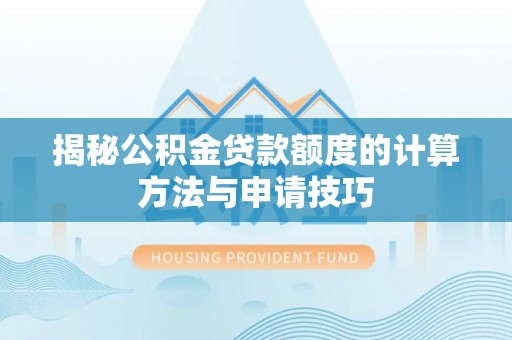 思茅揭秘公积金贷款额度的计算方法与申请技巧