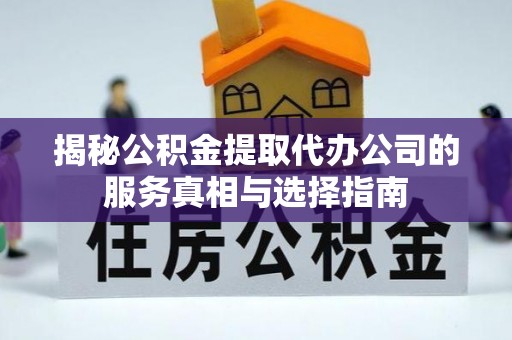 思茅揭秘公积金提取代办公司的服务真相与选择指南