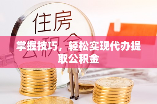 思茅掌握技巧，轻松实现代办提取公积金