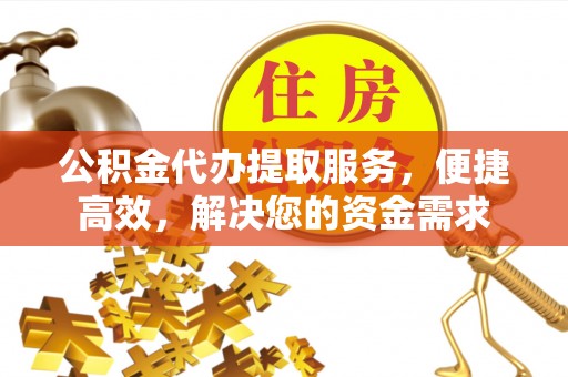 思茅公积金代办提取服务，便捷高效，解决您的资金需求