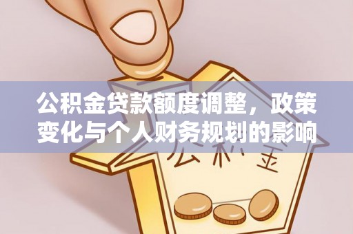 思茅公积金贷款额度调整，政策变化与个人财务规划的影响分析