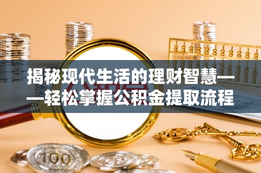 思茅揭秘现代生活的理财智慧——轻松掌握公积金提取流程的实用指南