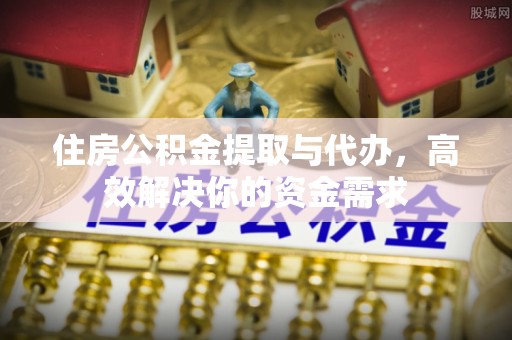 思茅住房公积金提取与代办，高效解决你的资金需求