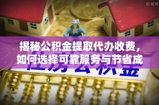 思茅揭秘公积金提取代办收费，如何选择可靠服务与节省成本？