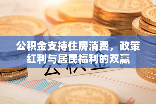 思茅公积金支持住房消费，政策红利与居民福利的双赢