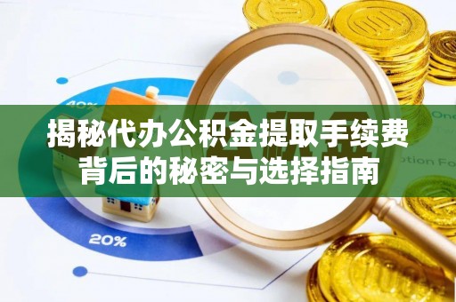 思茅揭秘代办公积金提取手续费背后的秘密与选择指南