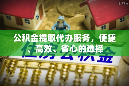思茅公积金提取代办服务，便捷、高效、省心的选择