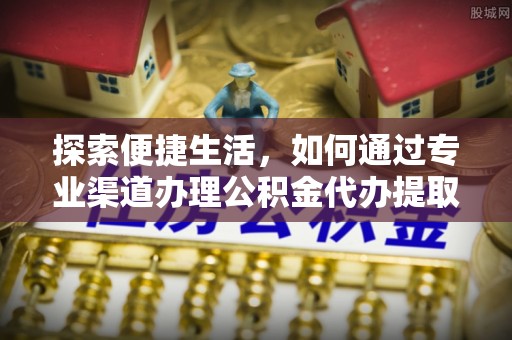 思茅探索便捷生活，如何通过专业渠道办理公积金代办提取业务