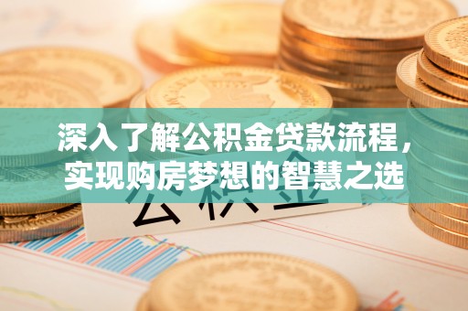 思茅深入了解公积金贷款流程，实现购房梦想的智慧之选