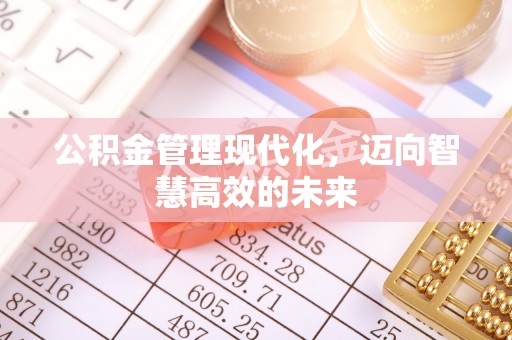 思茅公积金管理现代化，迈向智慧高效的未来