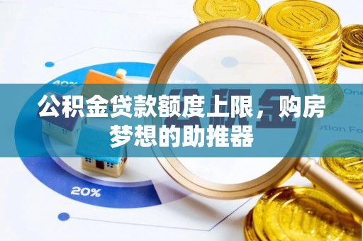 思茅公积金贷款额度上限，购房梦想的助推器