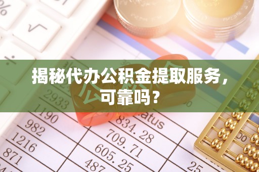 思茅揭秘代办公积金提取服务，可靠吗？