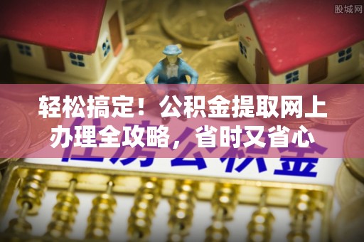 思茅轻松搞定！公积金提取网上办理全攻略，省时又省心