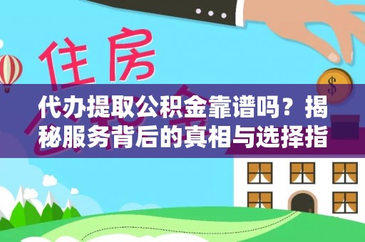 思茅代办提取公积金靠谱吗？揭秘服务背后的真相与选择指南