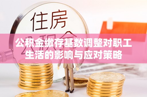 思茅公积金缴存基数调整对职工生活的影响与应对策略