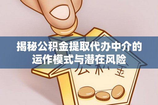 思茅揭秘公积金提取代办中介的运作模式与潜在风险