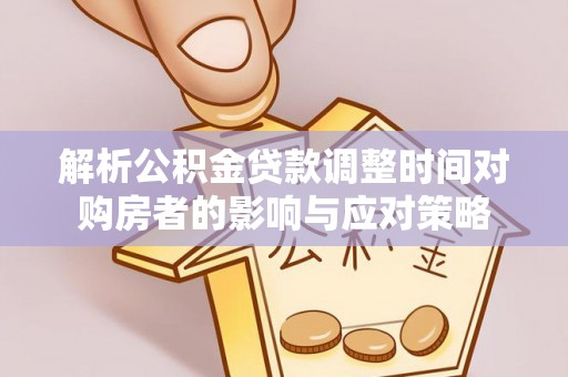 思茅解析公积金贷款调整时间对购房者的影响与应对策略