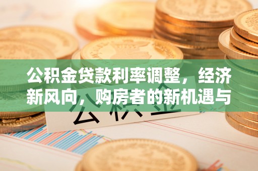 思茅公积金贷款利率调整，经济新风向，购房者的新机遇与挑战