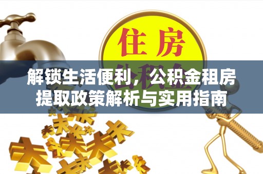 思茅解锁生活便利，公积金租房提取政策解析与实用指南
