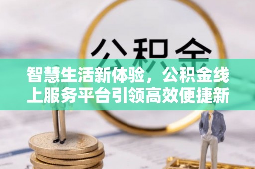 思茅智慧生活新体验，公积金线上服务平台引领高效便捷新潮流