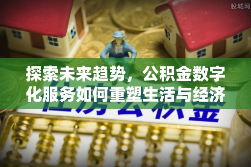 思茅探索未来趋势，公积金数字化服务如何重塑生活与经济