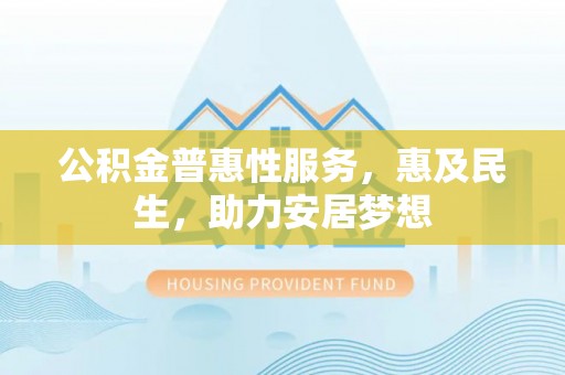 思茅公积金普惠性服务，惠及民生，助力安居梦想