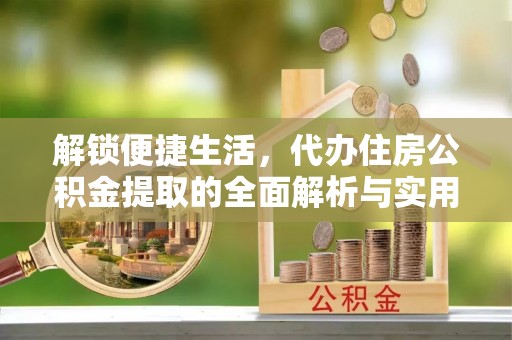 思茅解锁便捷生活，代办住房公积金提取的全面解析与实用指南