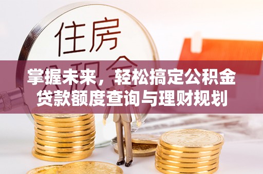 思茅掌握未来，轻松搞定公积金贷款额度查询与理财规划