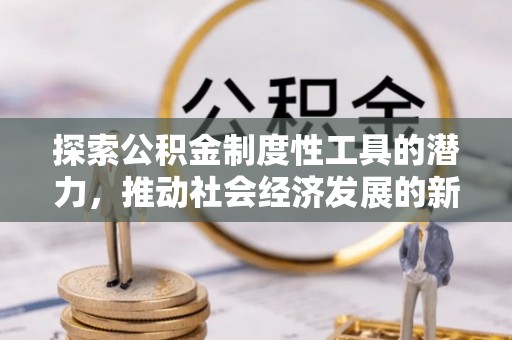 思茅探索公积金制度性工具的潜力，推动社会经济发展的新引擎