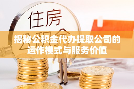 思茅揭秘公积金代办提取公司的运作模式与服务价值