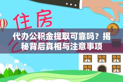 思茅代办公积金提取可靠吗？揭秘背后真相与注意事项