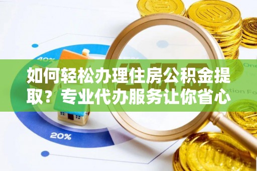 思茅如何轻松办理住房公积金提取？专业代办服务让你省心无忧