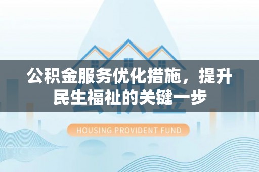 思茅公积金服务优化措施，提升民生福祉的关键一步