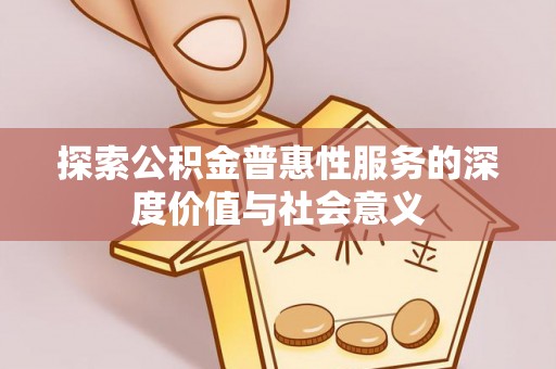 思茅探索公积金普惠性服务的深度价值与社会意义