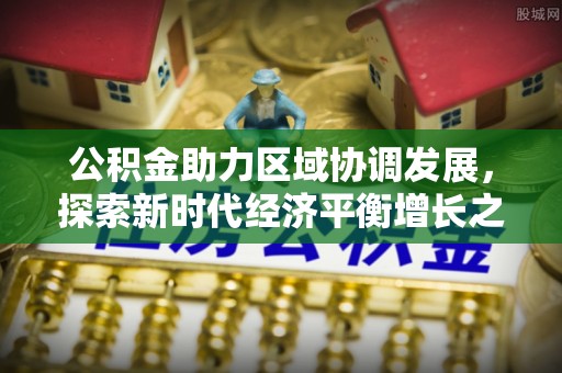 思茅公积金助力区域协调发展，探索新时代经济平衡增长之道