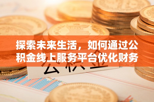 思茅探索未来生活，如何通过公积金线上服务平台优化财务管理