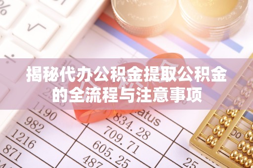 思茅揭秘代办公积金提取公积金的全流程与注意事项