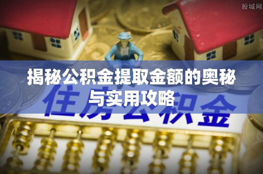 思茅揭秘公积金提取金额的奥秘与实用攻略
