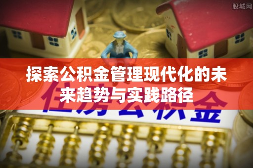 思茅探索公积金管理现代化的未来趋势与实践路径