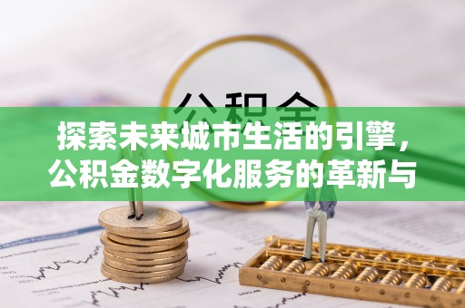 思茅探索未来城市生活的引擎，公积金数字化服务的革新与实践