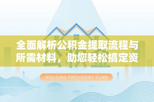 思茅全面解析公积金提取流程与所需材料，助您轻松搞定资金提取
