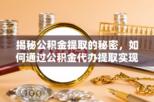 思茅揭秘公积金提取的秘密，如何通过公积金代办提取实现财务自由