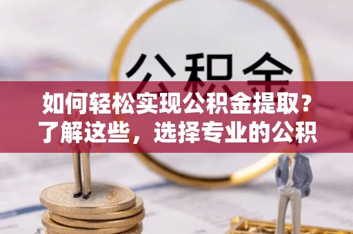 思茅如何轻松实现公积金提取？了解这些，选择专业的公积金提取代办服务